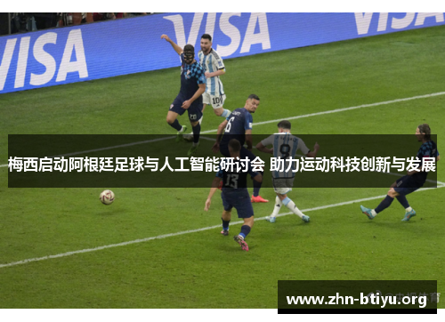 梅西启动阿根廷足球与人工智能研讨会 助力运动科技创新与发展 梅西启动阿根廷足球与人工智能研讨会 助力运动科技创新与发展
