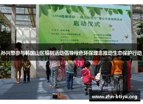 孙兴慜参与韩国山区植树活动倡导绿色环保理念推动生态保护行动 孙兴慜参与韩国山区植树活动倡导绿色环保理念推动生态保护行动