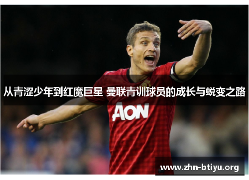 从青涩少年到红魔巨星 曼联青训球员的成长与蜕变之路 从青涩少年到红魔巨星 曼联青训球员的成长与蜕变之路