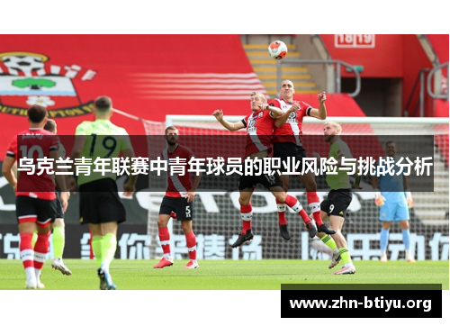 乌克兰青年联赛中青年球员的职业风险与挑战分析 乌克兰青年联赛中青年球员的职业风险与挑战分析