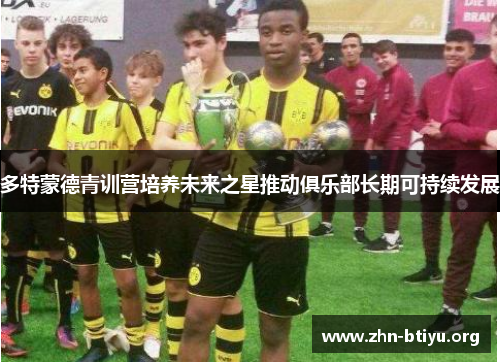 多特蒙德青训营培养未来之星推动俱乐部长期可持续发展 多特蒙德青训营培养未来之星推动俱乐部长期可持续发展