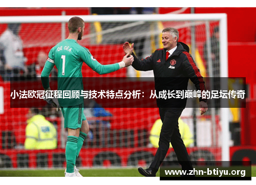 小法欧冠征程回顾与技术特点分析:从成长到巅峰的足坛传奇 小法欧冠征程回顾与技术特点分析:从成长到巅峰的足坛传奇