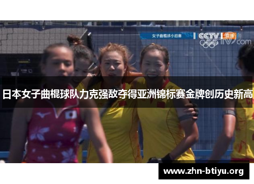 日本女子曲棍球队力克强敌夺得亚洲锦标赛金牌创历史新高 日本女子曲棍球队力克强敌夺得亚洲锦标赛金牌创历史新高