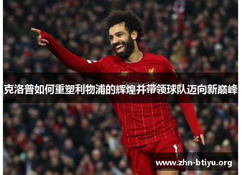 克洛普如何重塑利物浦的辉煌并带领球队迈向新巅峰 克洛普如何重塑利物浦的辉煌并带领球队迈向新巅峰