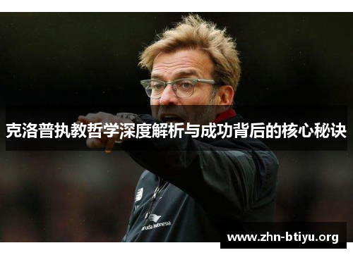 克洛普执教哲学深度解析与成功背后的核心秘诀 克洛普执教哲学深度解析与成功背后的核心秘诀