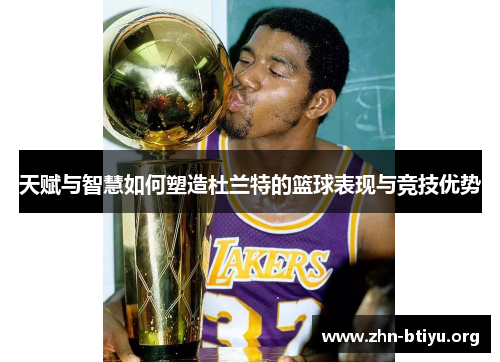 天赋与智慧如何塑造杜兰特的篮球表现与竞技优势 天赋与智慧如何塑造杜兰特的篮球表现与竞技优势