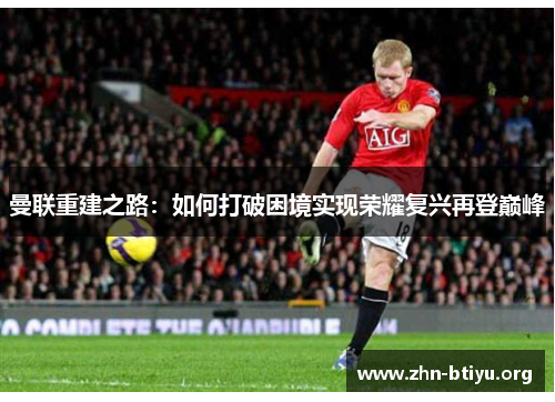 曼联重建之路:如何打破困境实现荣耀复兴再登巅峰 曼联重建之路:如何打破困境实现荣耀复兴再登巅峰