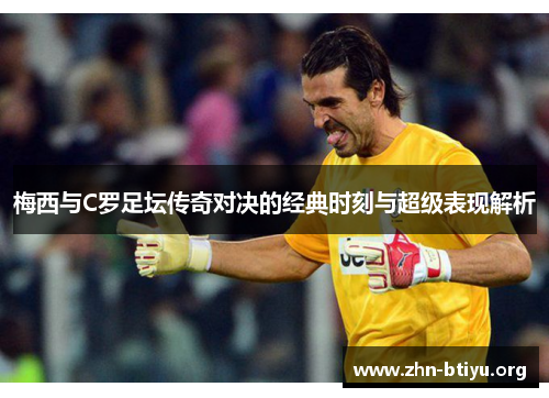 梅西与C罗足坛传奇对决的经典时刻与超级表现解析 梅西与C罗足坛传奇对决的经典时刻与超级表现解析