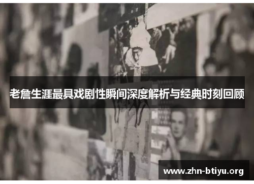 老詹生涯最具戏剧性瞬间深度解析与经典时刻回顾 老詹生涯最具戏剧性瞬间深度解析与经典时刻回顾