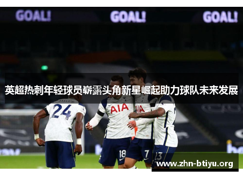 英超热刺年轻球员崭露头角新星崛起助力球队未来发展 英超热刺年轻球员崭露头角新星崛起助力球队未来发展