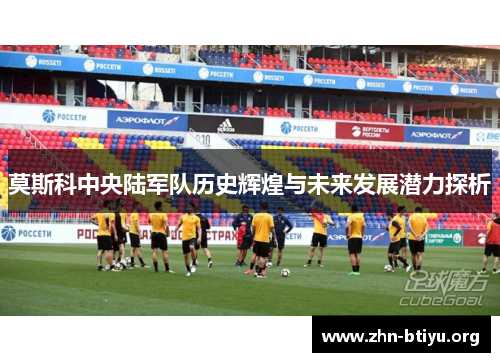 莫斯科中央陆军队历史辉煌与未来发展潜力探析 莫斯科中央陆军队历史辉煌与未来发展潜力探析