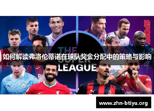 如何解读弗洛伦蒂诺在球队奖金分配中的策略与影响 如何解读弗洛伦蒂诺在球队奖金分配中的策略与影响