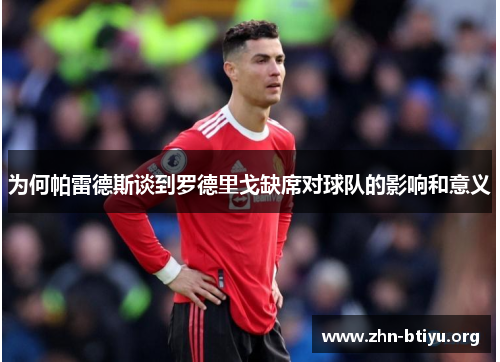 为何帕雷德斯谈到罗德里戈缺席对球队的影响和意义 为何帕雷德斯谈到罗德里戈缺席对球队的影响和意义