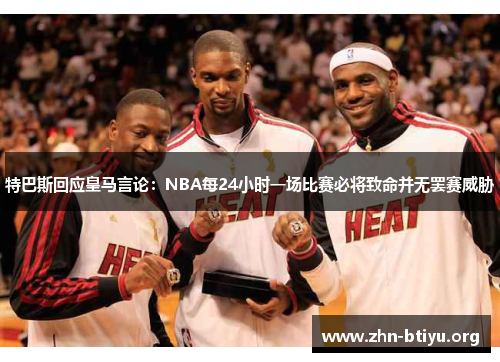 特巴斯回应皇马言论:NBA每24小时一场比赛必将致命并无罢赛威胁 特巴斯回应皇马言论:NBA每24小时一场比赛必将致命并无罢赛威胁