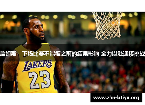 詹姆斯:下场比赛不能被之前的结果影响 全力以赴迎接挑战 詹姆斯:下场比赛不能被之前的结果影响 全力以赴迎接挑战