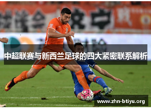 中超联赛与新西兰足球的四大紧密联系解析 中超联赛与新西兰足球的四大紧密联系解析