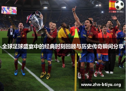 全球足球盛宴中的经典时刻回顾与历史传奇瞬间分享 全球足球盛宴中的经典时刻回顾与历史传奇瞬间分享