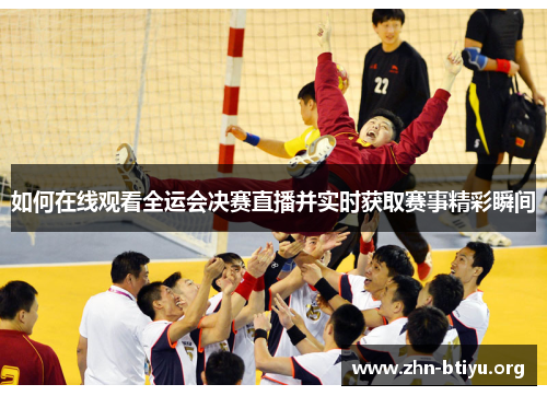 如何在线观看全运会决赛直播并实时获取赛事精彩瞬间 如何在线观看全运会决赛直播并实时获取赛事精彩瞬间