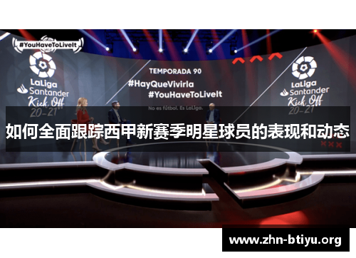如何全面跟踪西甲新赛季明星球员的表现和动态 如何全面跟踪西甲新赛季明星球员的表现和动态
