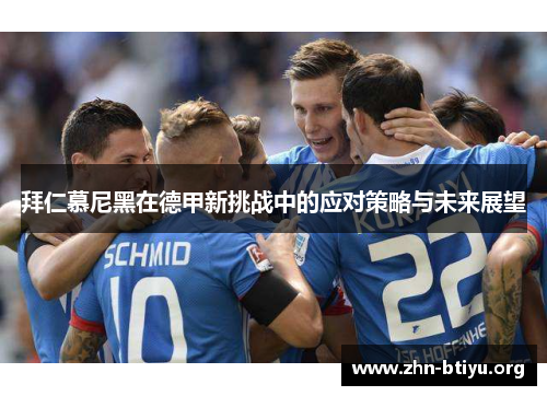 拜仁慕尼黑在德甲新挑战中的应对策略与未来展望 拜仁慕尼黑在德甲新挑战中的应对策略与未来展望