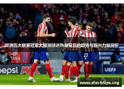 欧洲五大联赛冠军大预测球迷热潮背后的趋势与新兴力量探析 欧洲五大联赛冠军大预测球迷热潮背后的趋势与新兴力量探析