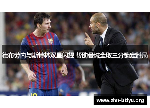 德布劳内与斯特林双星闪耀 帮助曼城全取三分锁定胜局 德布劳内与斯特林双星闪耀 帮助曼城全取三分锁定胜局