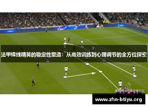 法甲锋线精英的稳定性塑造:从高效训练到心理调节的全方位探索 法甲锋线精英的稳定性塑造:从高效训练到心理调节的全方位探索