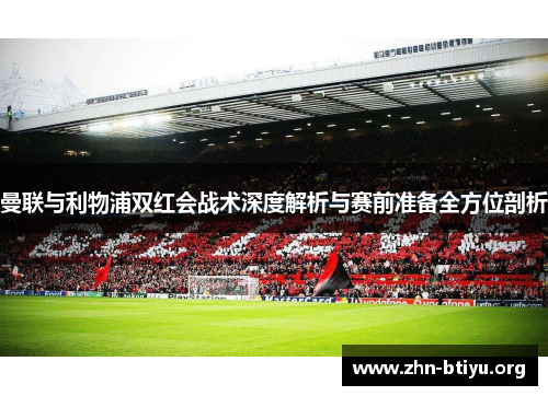 曼联与利物浦双红会战术深度解析与赛前准备全方位剖析 曼联与利物浦双红会战术深度解析与赛前准备全方位剖析