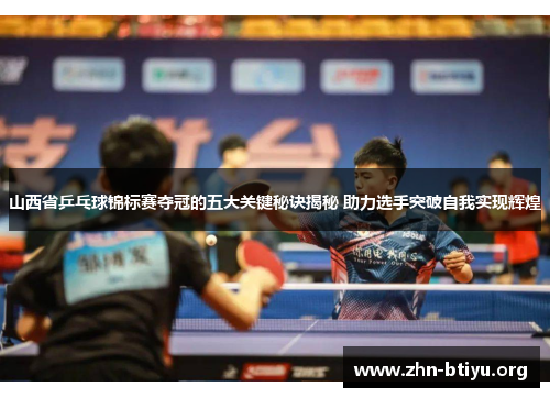 山西省乒乓球锦标赛夺冠的五大关键秘诀揭秘 助力选手突破自我实现辉煌 山西省乒乓球锦标赛夺冠的五大关键秘诀揭秘 助力选手突破自我实现辉煌