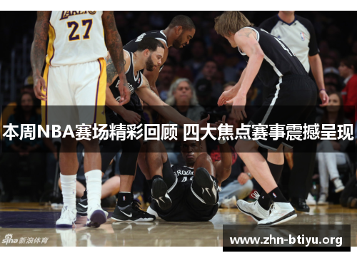 本周NBA赛场精彩回顾 四大焦点赛事震撼呈现 本周NBA赛场精彩回顾 四大焦点赛事震撼呈现