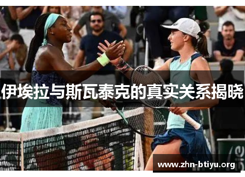 伊埃拉与斯瓦泰克的真实关系揭晓 伊埃拉与斯瓦泰克的真实关系揭晓