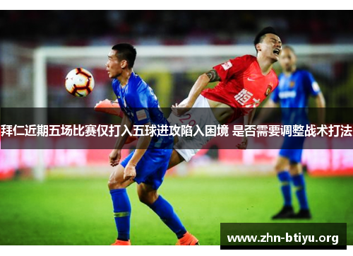 拜仁近期五场比赛仅打入五球进攻陷入困境 是否需要调整战术打法 拜仁近期五场比赛仅打入五球进攻陷入困境 是否需要调整战术打法