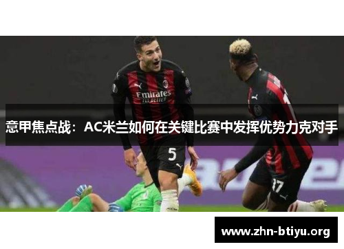 意甲焦点战:AC米兰如何在关键比赛中发挥优势力克对手 意甲焦点战:AC米兰如何在关键比赛中发挥优势力克对手