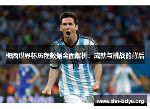 梅西世界杯历程数据全面解析:成就与挑战的背后 梅西世界杯历程数据全面解析:成就与挑战的背后