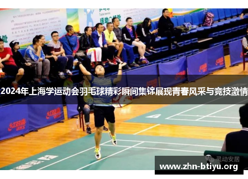 2024年上海学运动会羽毛球精彩瞬间集锦展现青春风采与竞技激情 2024年上海学运动会羽毛球精彩瞬间集锦展现青春风采与竞技激情