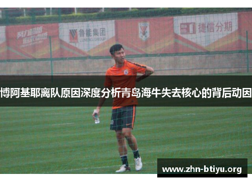 博阿基耶离队原因深度分析青岛海牛失去核心的背后动因 博阿基耶离队原因深度分析青岛海牛失去核心的背后动因
