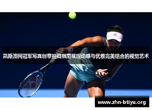 凯斯澳网冠军写真创意拍摄指南展现动感与优雅完美结合的视觉艺术 凯斯澳网冠军写真创意拍摄指南展现动感与优雅完美结合的视觉艺术