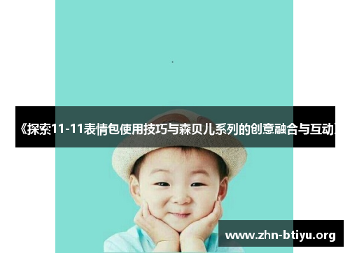 《探索11-11表情包使用技巧与森贝儿系列的创意融合与互动》 《探索11-11表情包使用技巧与森贝儿系列的创意融合与互动》
