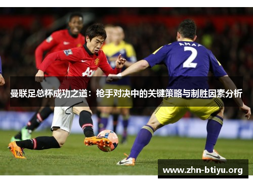 曼联足总杯成功之道:枪手对决中的关键策略与制胜因素分析 曼联足总杯成功之道:枪手对决中的关键策略与制胜因素分析