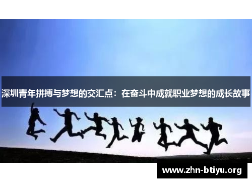 深圳青年拼搏与梦想的交汇点:在奋斗中成就职业梦想的成长故事 深圳青年拼搏与梦想的交汇点:在奋斗中成就职业梦想的成长故事