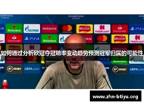 如何通过分析欧冠夺冠赔率变动趋势预测冠军归属的可能性 如何通过分析欧冠夺冠赔率变动趋势预测冠军归属的可能性