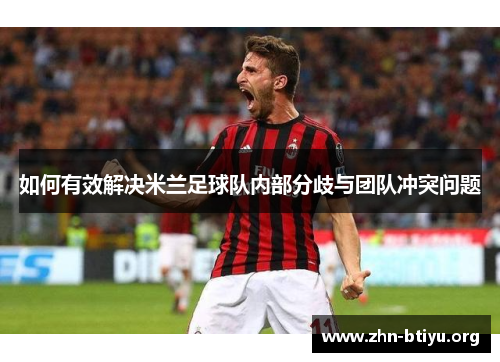 如何有效解决米兰足球队内部分歧与团队冲突问题 如何有效解决米兰足球队内部分歧与团队冲突问题