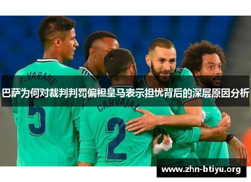 巴萨为何对裁判判罚偏袒皇马表示担忧背后的深层原因分析 巴萨为何对裁判判罚偏袒皇马表示担忧背后的深层原因分析