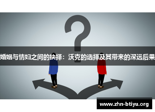 婚姻与情妇之间的抉择:沃克的选择及其带来的深远后果 婚姻与情妇之间的抉择:沃克的选择及其带来的深远后果