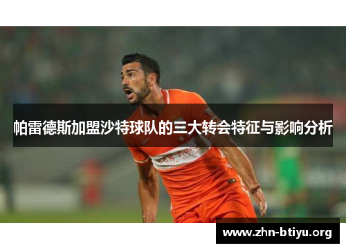 帕雷德斯加盟沙特球队的三大转会特征与影响分析 帕雷德斯加盟沙特球队的三大转会特征与影响分析
