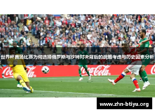 世界杯首场比赛为何选择俄罗斯与沙特对决背后的战略考虑与历史因素分析 世界杯首场比赛为何选择俄罗斯与沙特对决背后的战略考虑与历史因素分析