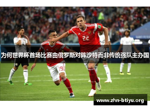 为何世界杯首场比赛由俄罗斯对阵沙特而非传统强队主办国