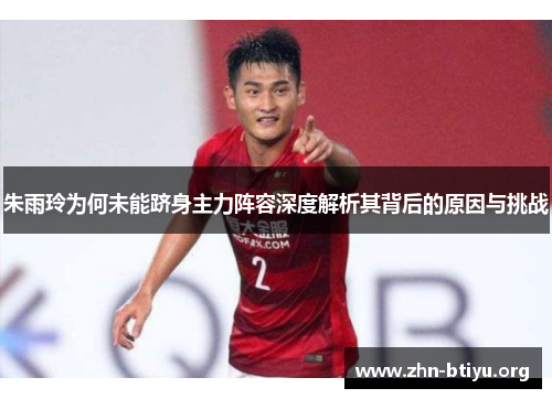 朱雨玲为何未能跻身主力阵容深度解析其背后的原因与挑战 朱雨玲为何未能跻身主力阵容深度解析其背后的原因与挑战