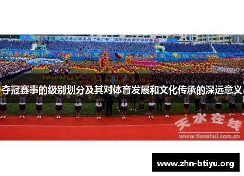 夺冠赛事的级别划分及其对体育发展和文化传承的深远意义 夺冠赛事的级别划分及其对体育发展和文化传承的深远意义