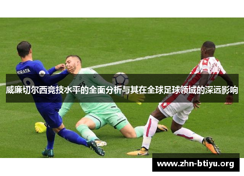 威廉切尔西竞技水平的全面分析与其在全球足球领域的深远影响 威廉切尔西竞技水平的全面分析与其在全球足球领域的深远影响
